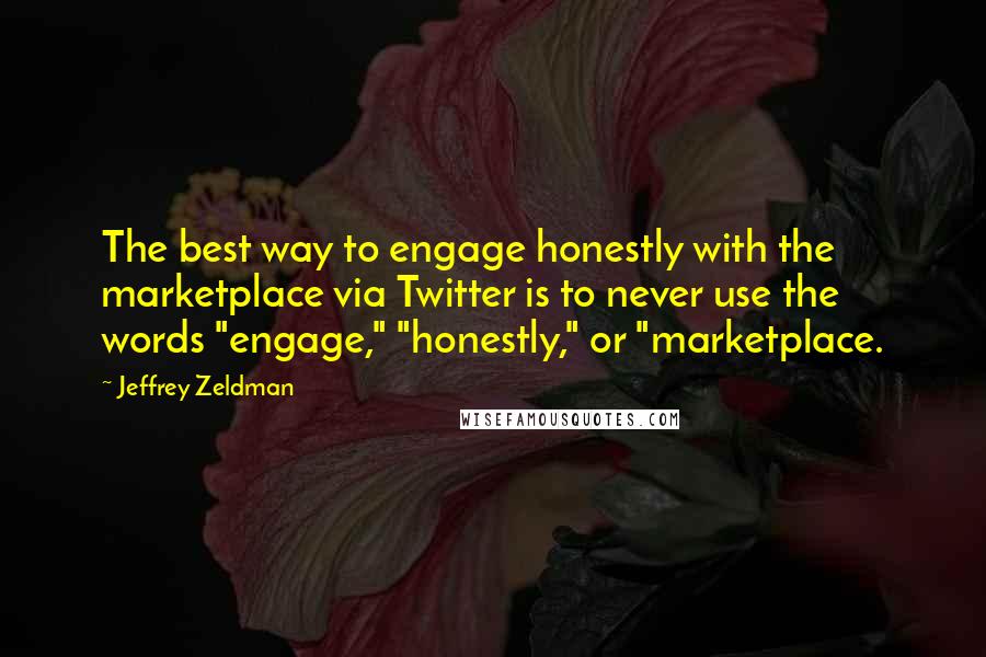 Jeffrey Zeldman quotes: The best way to engage honestly with the marketplace via Twitter is to never use the words "engage," "honestly," or "marketplace. Jeffrey Zeldman quotes: The best way to engage honestly with the marketplace via Twitter is to never use the words "engage," "honestly," or "marketplace.