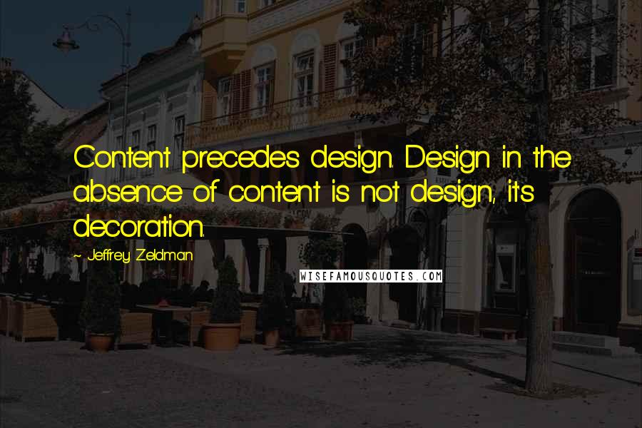 Jeffrey Zeldman quotes: Content precedes design. Design in the absence of content is not design, it's decoration.