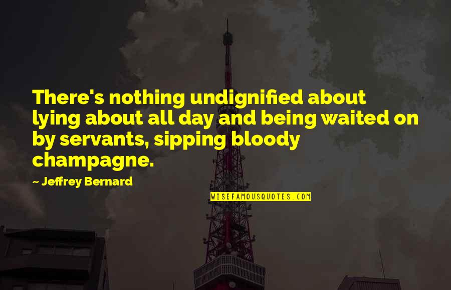 Jeffrey's Quotes By Jeffrey Bernard: There's nothing undignified about lying about all day