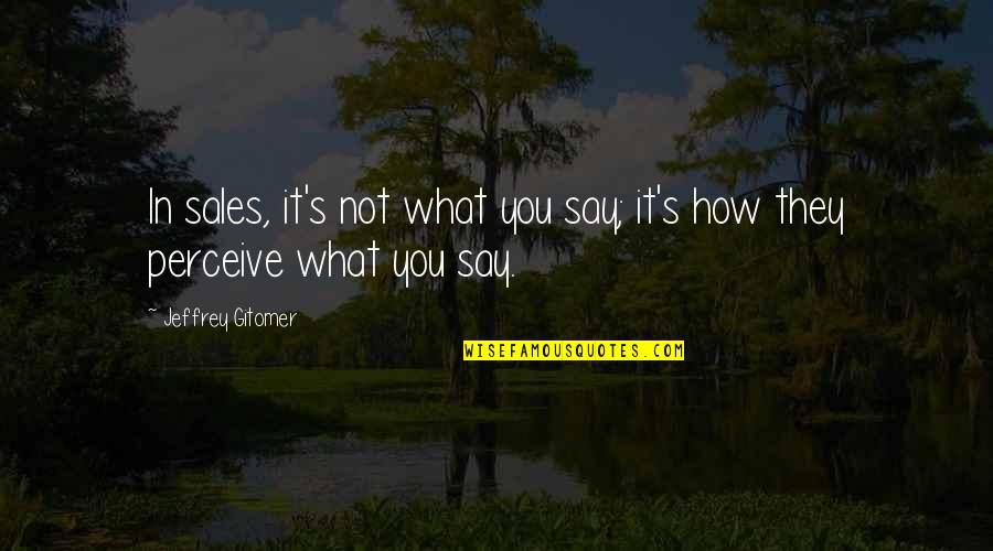 Jeffrey's Quotes By Jeffrey Gitomer: In sales, it's not what you say; it's