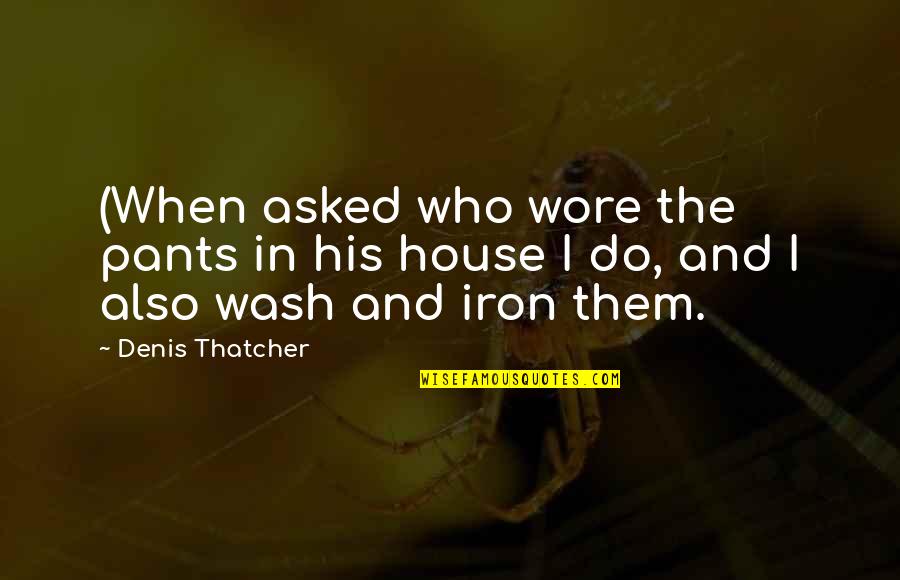 Jeffreys Vet Quotes By Denis Thatcher: (When asked who wore the pants in his