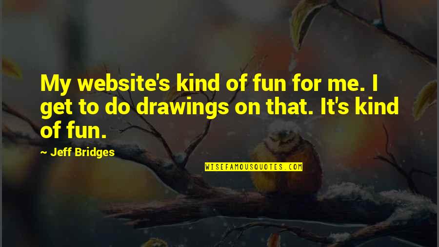 Jeff's Quotes By Jeff Bridges: My website's kind of fun for me. I