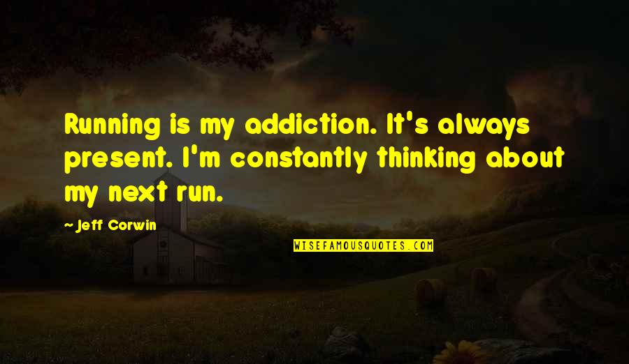 Jeff's Quotes By Jeff Corwin: Running is my addiction. It's always present. I'm