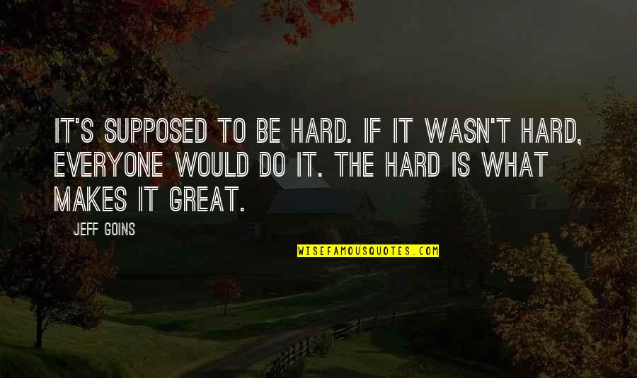 Jeff's Quotes By Jeff Goins: It's supposed to be hard. If it wasn't