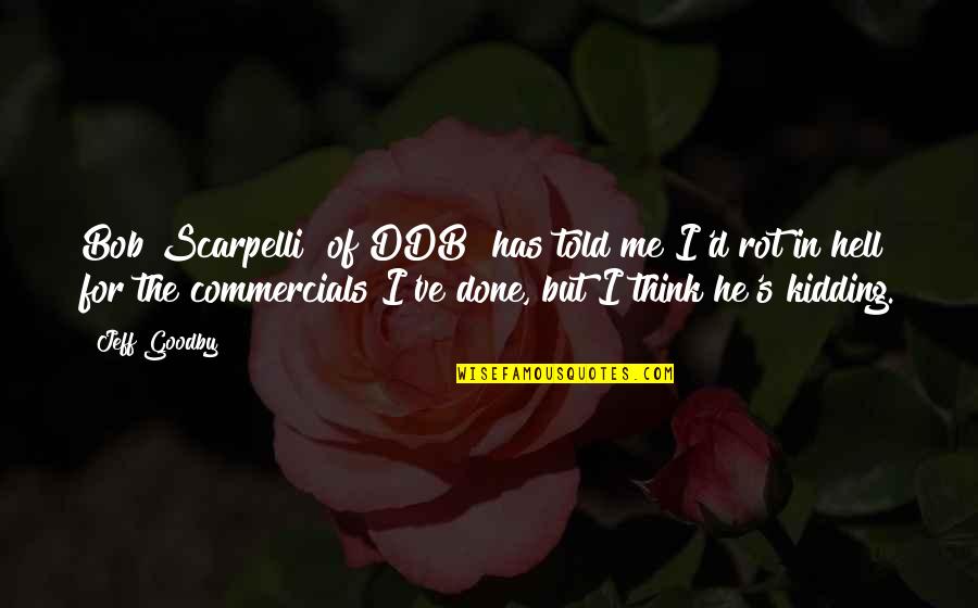 Jeff's Quotes By Jeff Goodby: Bob Scarpelli [of DDB] has told me I'd