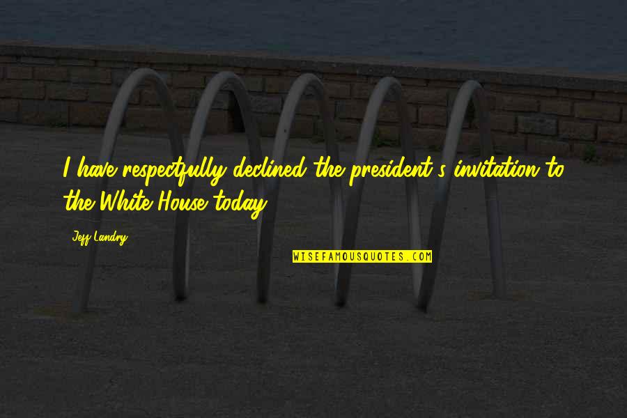 Jeff's Quotes By Jeff Landry: I have respectfully declined the president's invitation to