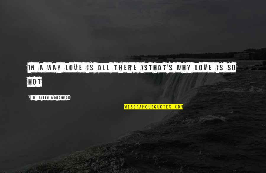 Jeffy Puppet Quotes By K. Silem Mohammad: in a way love is all there isthat's Jeffy Puppet Quotes By K. Silem Mohammad: in a way love is all there isthat's