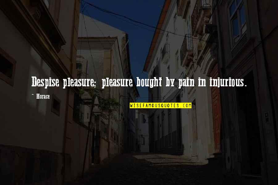 Jefke Daens Quotes By Horace: Despise pleasure; pleasure bought by pain in injurious.