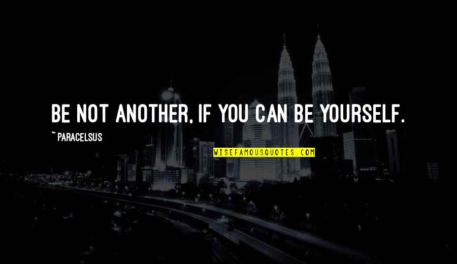 Jefke Daens Quotes By Paracelsus: Be not another, if you can be yourself. Jefke Daens Quotes By Paracelsus: Be not another, if you can be yourself.