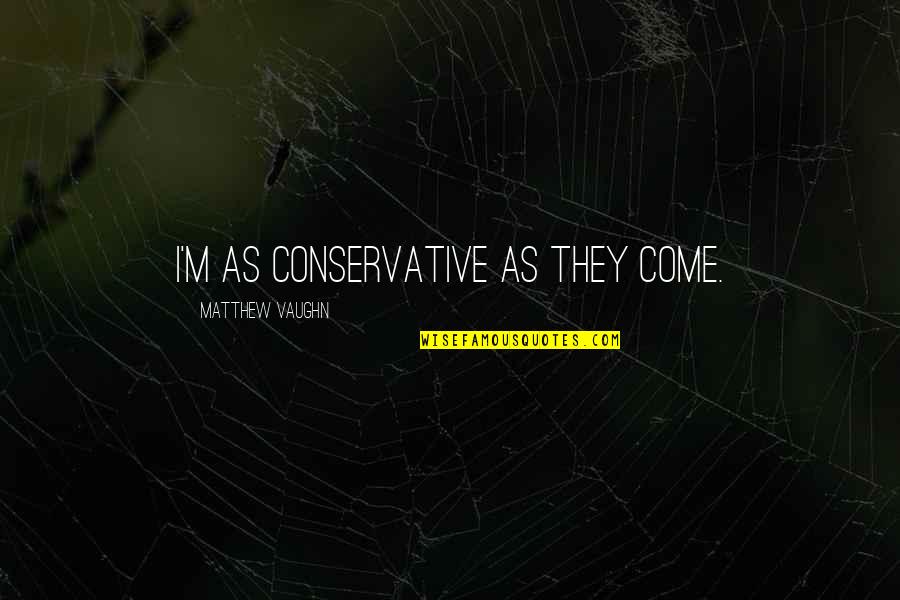 Jefta Dube Quotes By Matthew Vaughn: I'm as conservative as they come. Jefta Dube Quotes By Matthew Vaughn: I'm as conservative as they come.