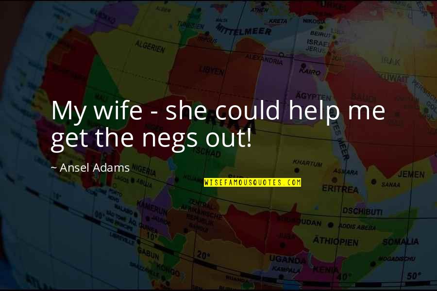 Jegatheesan Velupillay Quotes By Ansel Adams: My wife - she could help me get Jegatheesan Velupillay Quotes By Ansel Adams: My wife - she could help me get