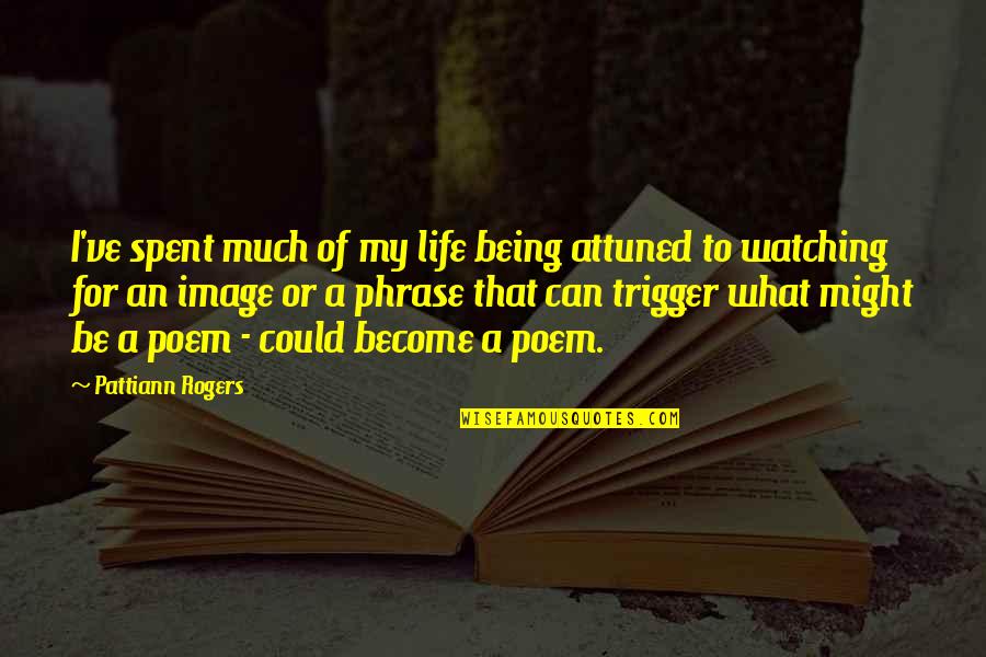 Jeger Amin Quotes By Pattiann Rogers: I've spent much of my life being attuned Jeger Amin Quotes By Pattiann Rogers: I've spent much of my life being attuned