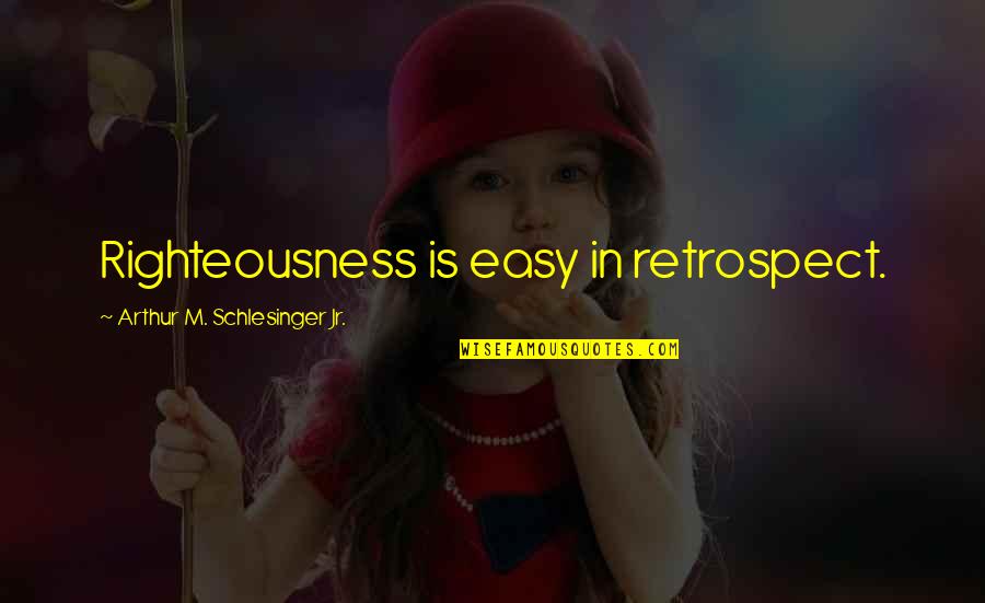 Jehan Quotes By Arthur M. Schlesinger Jr.: Righteousness is easy in retrospect.