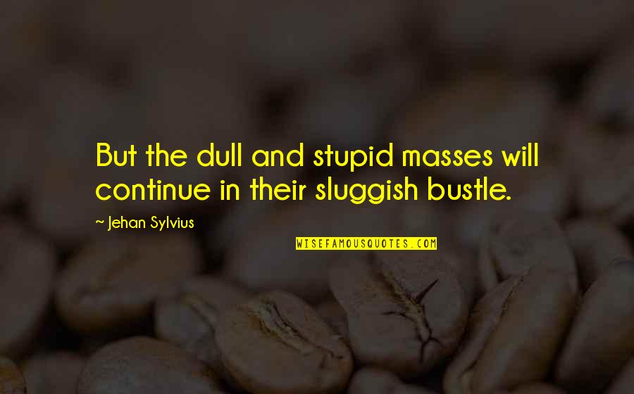 Jehan Quotes By Jehan Sylvius: But the dull and stupid masses will continue
