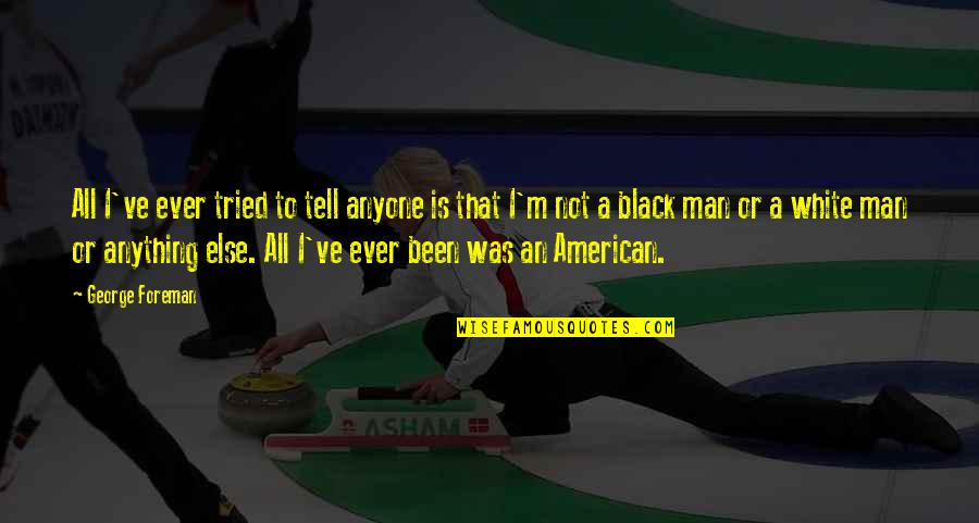 Jehane Gigi Quotes By George Foreman: All I've ever tried to tell anyone is Jehane Gigi Quotes By George Foreman: All I've ever tried to tell anyone is