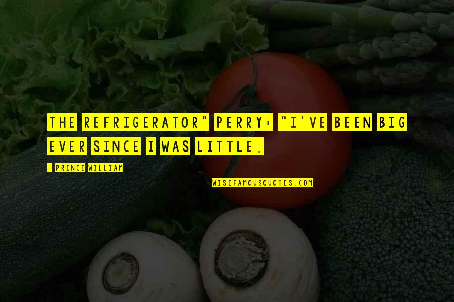 Jehane Gigi Quotes By Prince William: The Refrigerator" Perry: "I've been big ever since Jehane Gigi Quotes By Prince William: The Refrigerator" Perry: "I've been big ever since