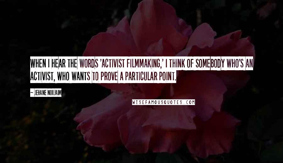 Jehane Noujaim quotes: When I hear the words 'activist filmmaking,' I think of somebody who's an activist, who wants to prove a particular point.