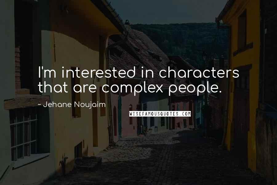 Jehane Noujaim quotes: I'm interested in characters that are complex people.