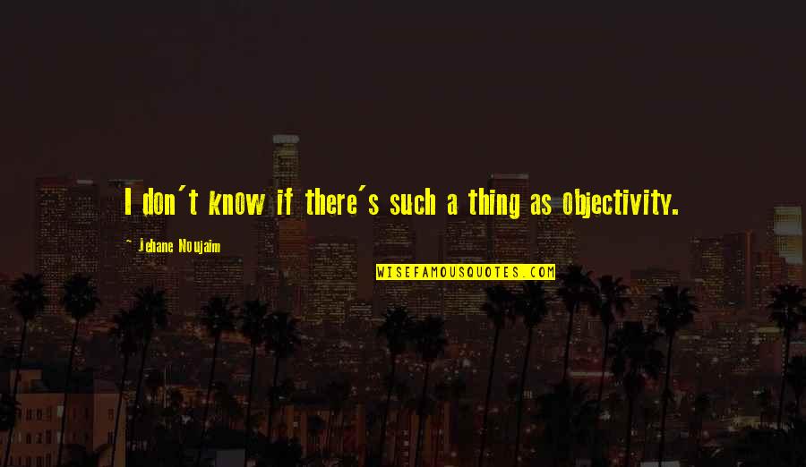 Jehane Quotes By Jehane Noujaim: I don't know if there's such a thing Jehane Quotes By Jehane Noujaim: I don't know if there's such a thing