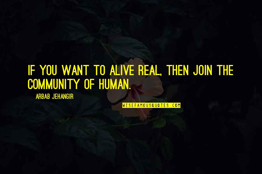 Jehangir Quotes By Arbab Jehangir: IF YOU WANT TO ALIVE REAL, THEN JOIN