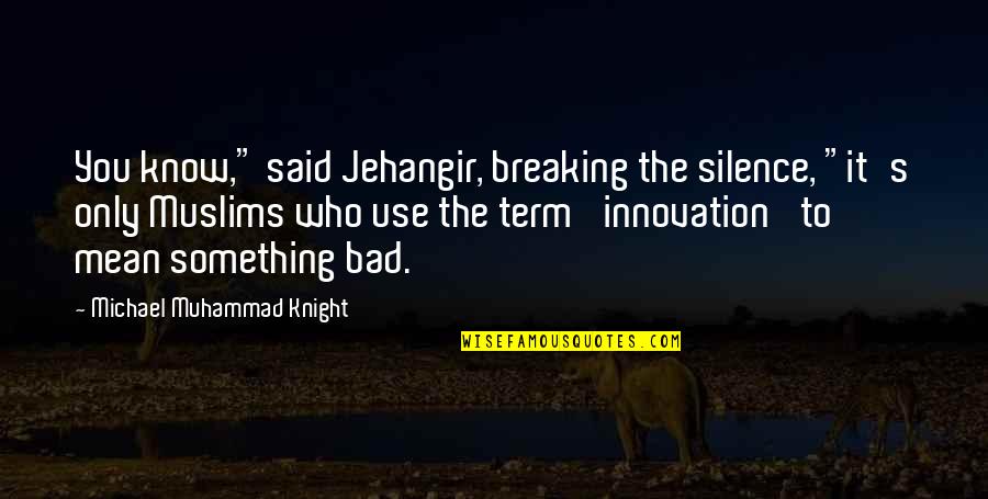 Jehangir Quotes By Michael Muhammad Knight: You know," said Jehangir, breaking the silence, "it's