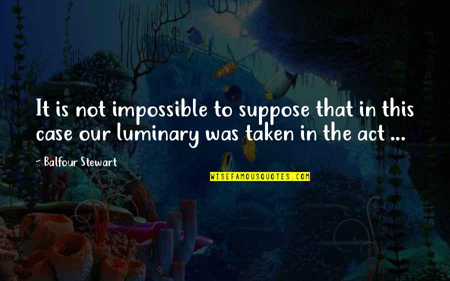Jehlan Quotes By Balfour Stewart: It is not impossible to suppose that in Jehlan Quotes By Balfour Stewart: It is not impossible to suppose that in