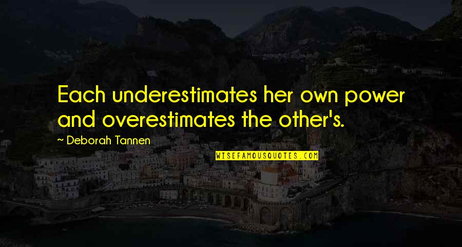 Jehlan Quotes By Deborah Tannen: Each underestimates her own power and overestimates the Jehlan Quotes By Deborah Tannen: Each underestimates her own power and overestimates the