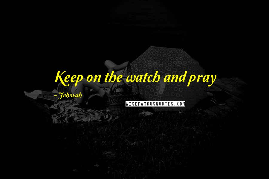 Jehovah quotes: Keep on the watch and pray