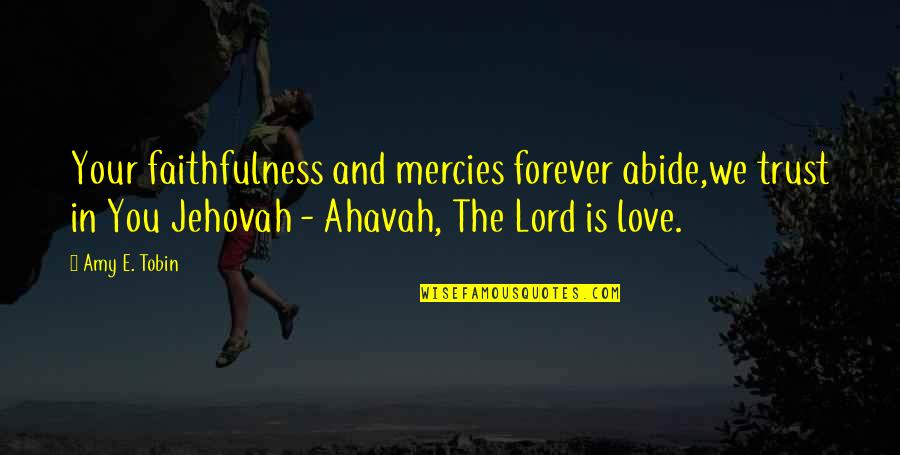 Jehovah Quotes By Amy E. Tobin: Your faithfulness and mercies forever abide,we trust in