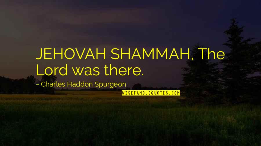 Jehovah Quotes By Charles Haddon Spurgeon: JEHOVAH SHAMMAH, The Lord was there.