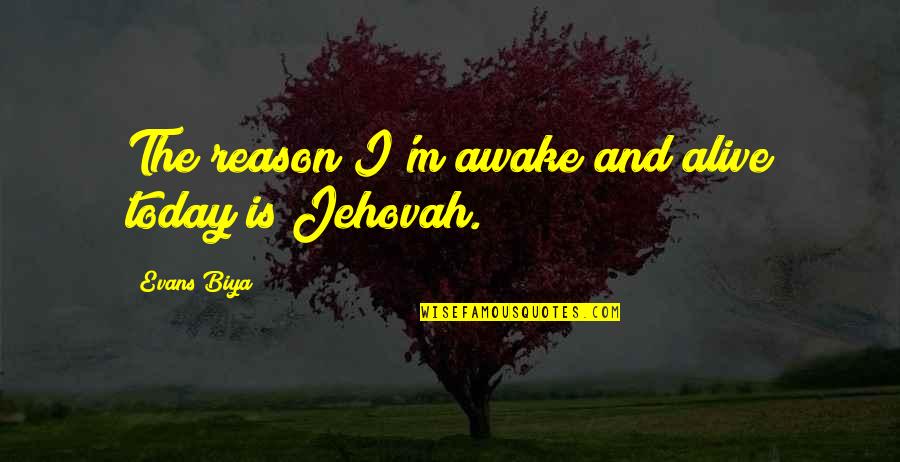 Jehovah Quotes By Evans Biya: The reason I'm awake and alive today is