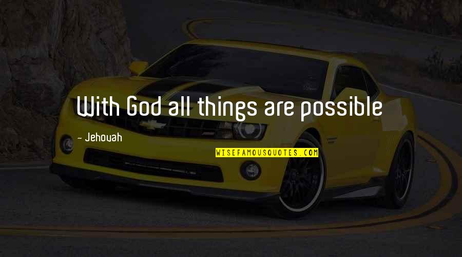 Jehovah Quotes By Jehovah: With God all things are possible