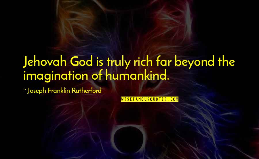 Jehovah Quotes By Joseph Franklin Rutherford: Jehovah God is truly rich far beyond the