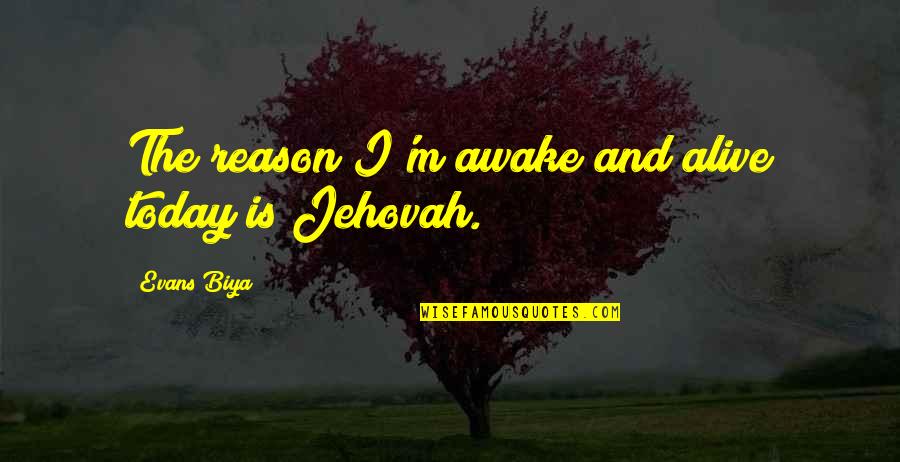 Jehovah's Quotes By Evans Biya: The reason I'm awake and alive today is Jehovah's Quotes By Evans Biya: The reason I'm awake and alive today is