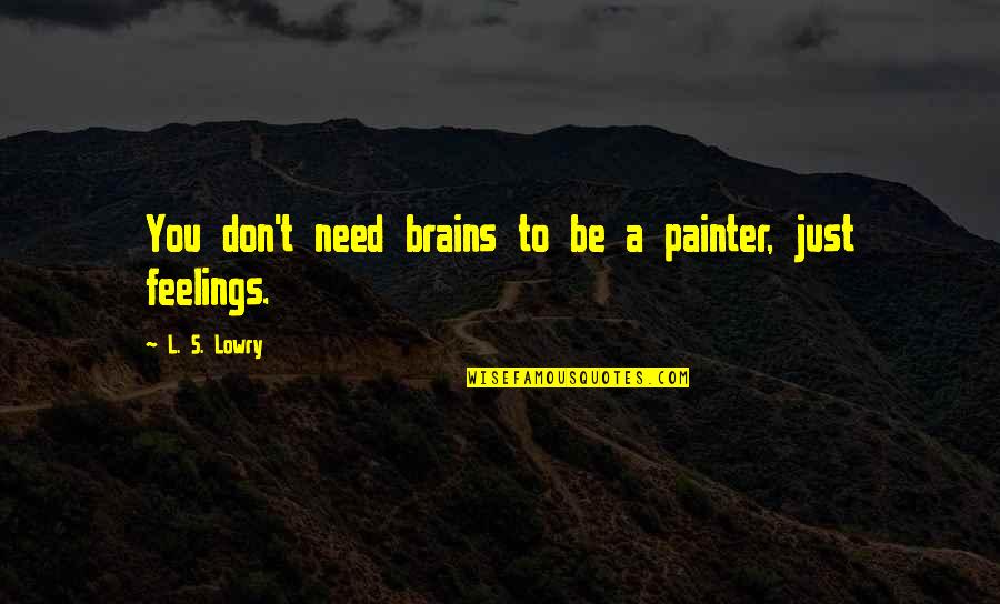 Jeicor Quotes By L. S. Lowry: You don't need brains to be a painter, Jeicor Quotes By L. S. Lowry: You don't need brains to be a painter,