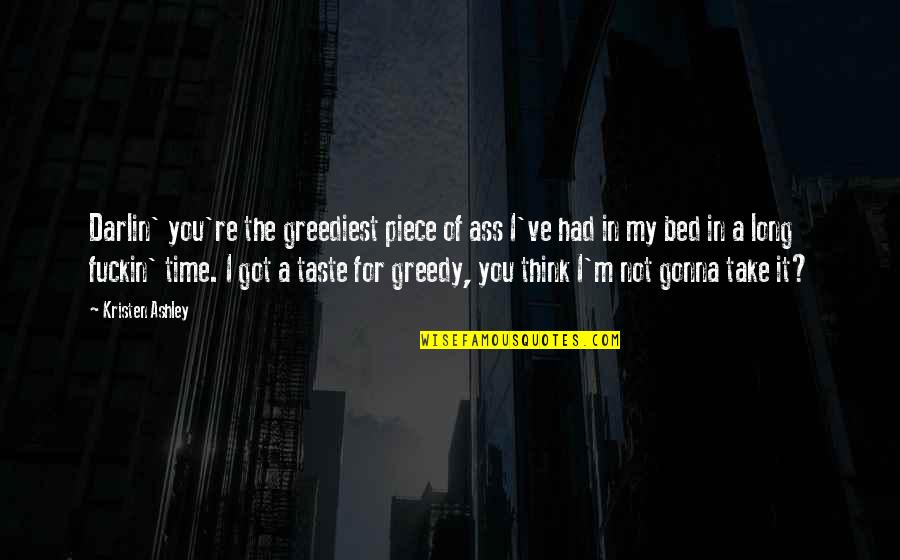 Jeila Frink Quotes By Kristen Ashley: Darlin' you're the greediest piece of ass I've Jeila Frink Quotes By Kristen Ashley: Darlin' you're the greediest piece of ass I've