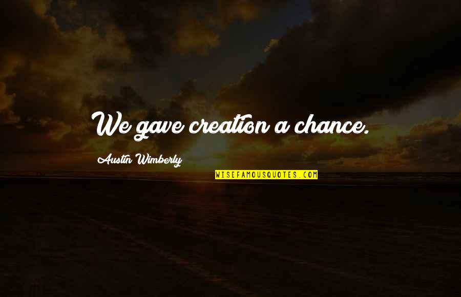 Jeila Kershaw Quotes By Austin Wimberly: We gave creation a chance. Jeila Kershaw Quotes By Austin Wimberly: We gave creation a chance.