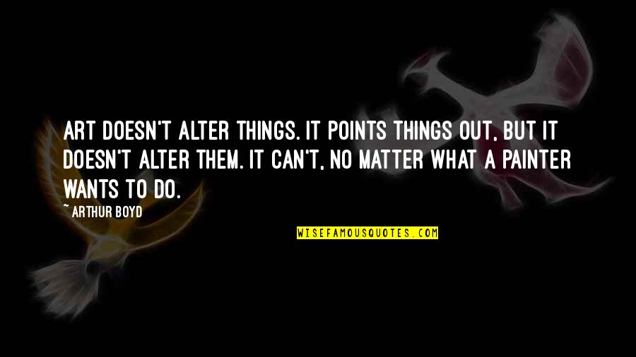 Jeitosos Age Quotes By Arthur Boyd: Art doesn't alter things. It points things out,