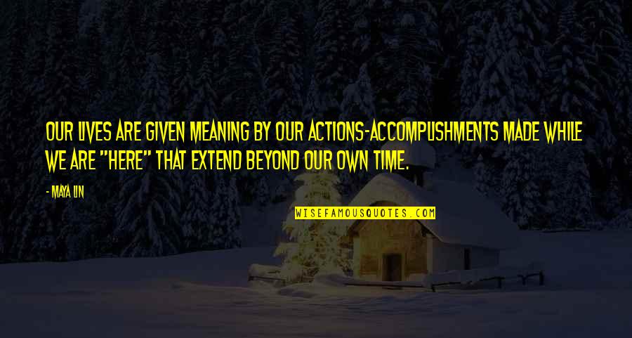 Jeitosos Age Quotes By Maya Lin: Our lives are given meaning by our actions-accomplishments Jeitosos Age Quotes By Maya Lin: Our lives are given meaning by our actions-accomplishments