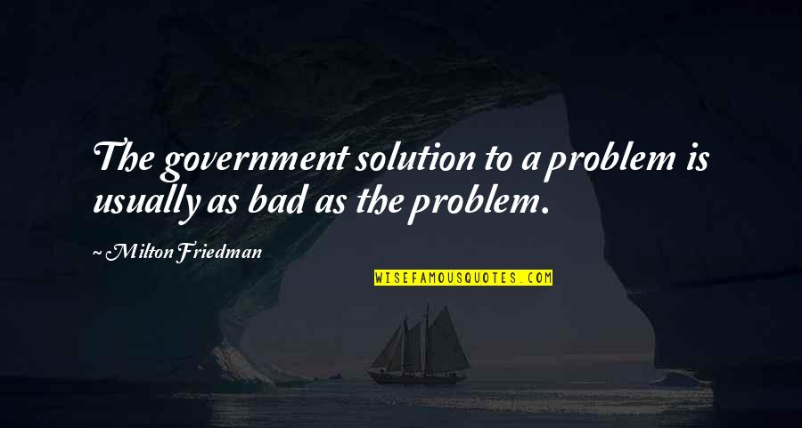 Jejak Kaki Quotes By Milton Friedman: The government solution to a problem is usually