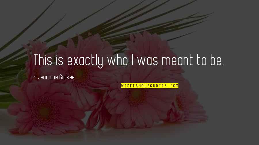 Jejaring Adalah Quotes By Jeannine Garsee: This is exactly who I was meant to Jejaring Adalah Quotes By Jeannine Garsee: This is exactly who I was meant to