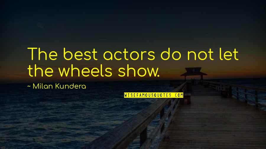 Jejaring Sosial Quotes By Milan Kundera: The best actors do not let the wheels Jejaring Sosial Quotes By Milan Kundera: The best actors do not let the wheels
