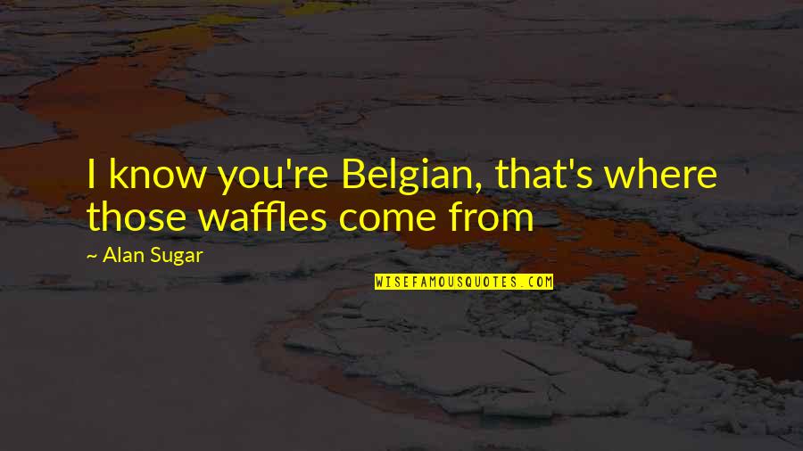 Jeju Island Gatsby Quotes By Alan Sugar: I know you're Belgian, that's where those waffles