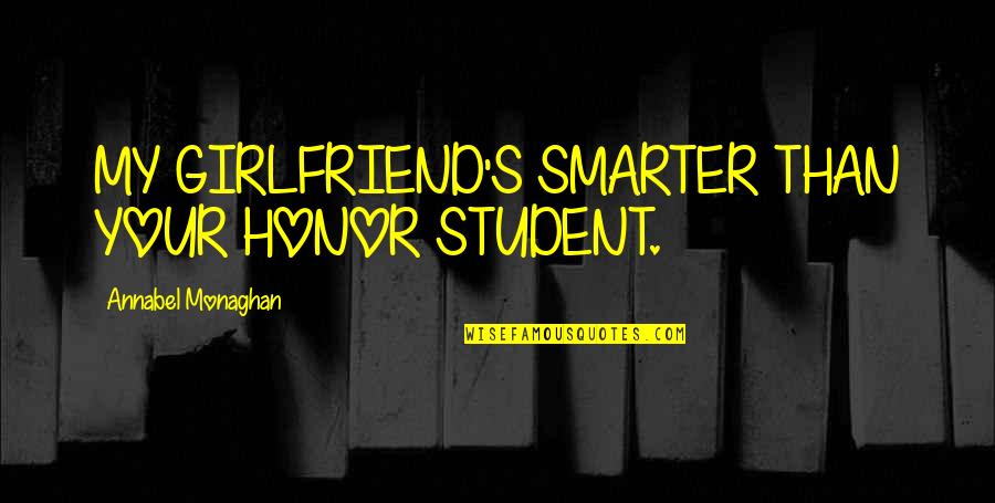 Jekabs Kulis Quotes By Annabel Monaghan: MY GIRLFRIEND'S SMARTER THAN YOUR HONOR STUDENT.