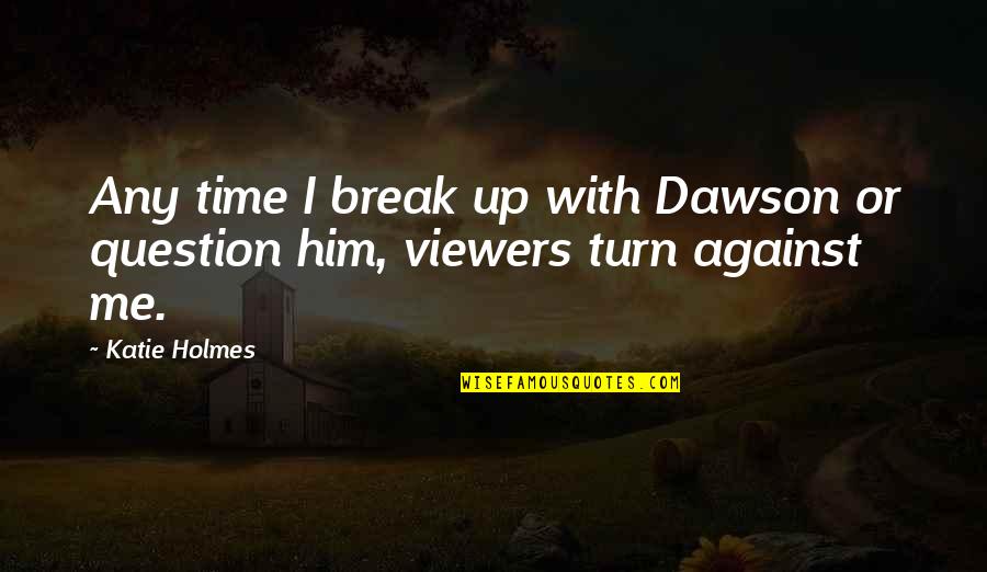 Jelacic Ban Quotes By Katie Holmes: Any time I break up with Dawson or