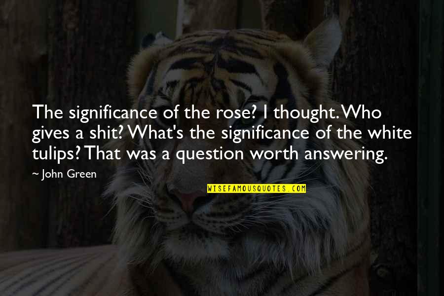 Jelaskan Quotes By John Green: The significance of the rose? I thought. Who