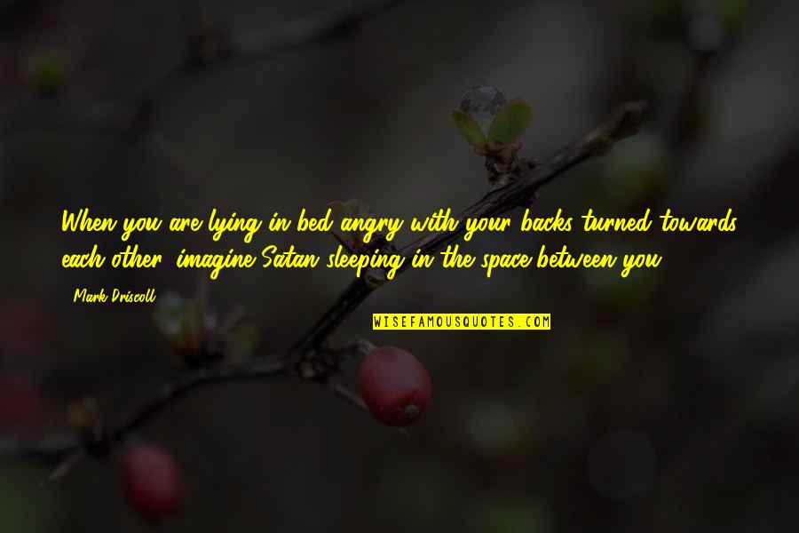 Jelaskan Quotes By Mark Driscoll: When you are lying in bed angry with