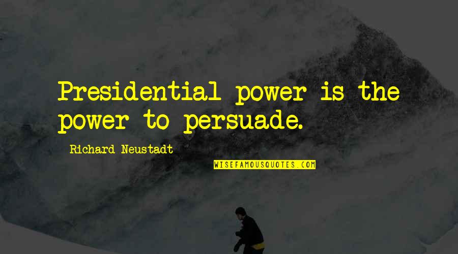 Jelaskan Quotes By Richard Neustadt: Presidential power is the power to persuade.