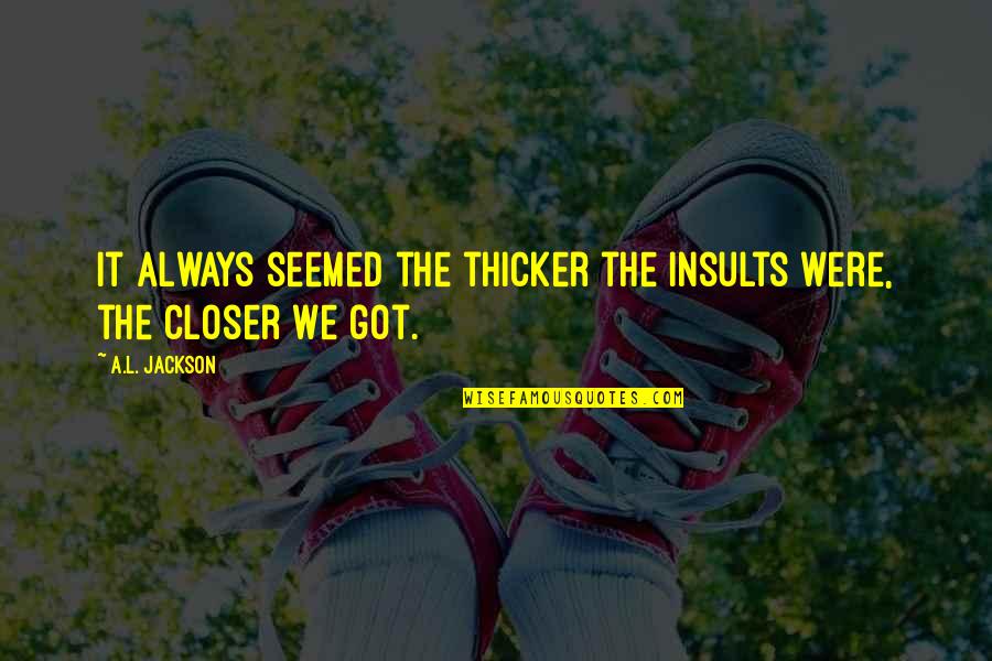 Jeleinyi Quotes By A.L. Jackson: It always seemed the thicker the insults were,