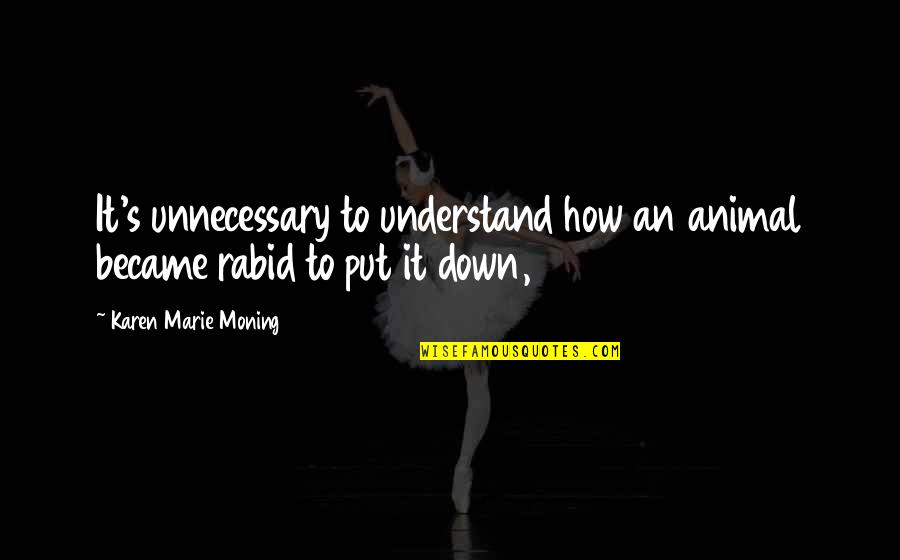 Jeleinyi Quotes By Karen Marie Moning: It's unnecessary to understand how an animal became Jeleinyi Quotes By Karen Marie Moning: It's unnecessary to understand how an animal became